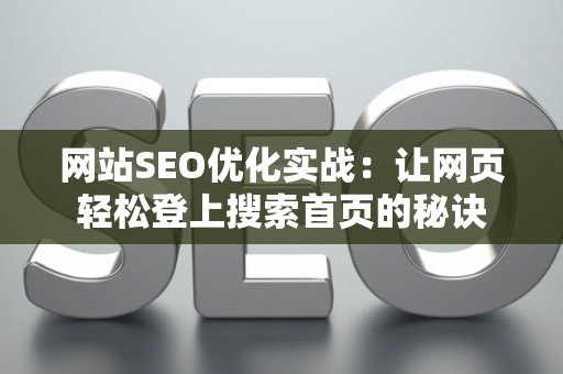 网站SEO优化实战：让网页轻松登上搜索首页的秘诀