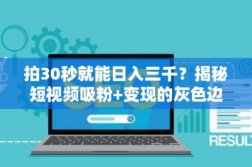 拍30秒就能日入三千？揭秘短视频吸粉+变现的灰色边界